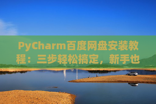PyCharm百度网盘安装教程：三步轻松搞定，新手也能快速上手
